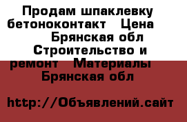 Продам шпаклевку, бетоноконтакт › Цена ­ 250 - Брянская обл. Строительство и ремонт » Материалы   . Брянская обл.